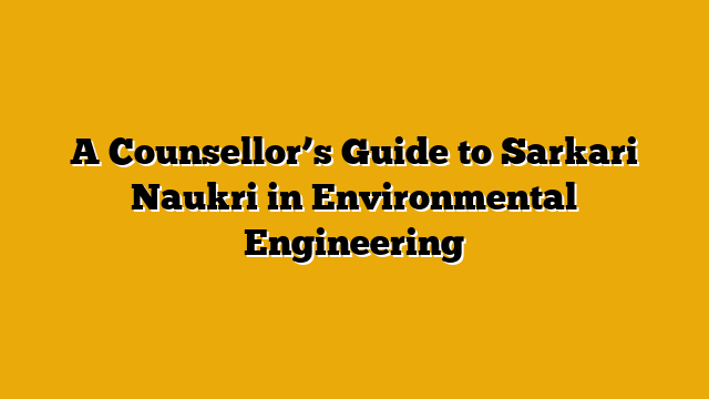 A Counsellor’s Guide to Sarkari Naukri in Environmental Engineering