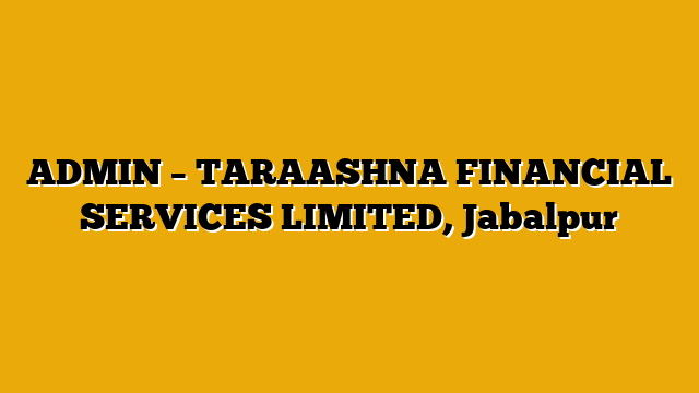 ADMIN – TARAASHNA FINANCIAL SERVICES LIMITED, Jabalpur ADMIN – TARAASHNA FINANCIAL SERVICES LIMITED, Jabalpur