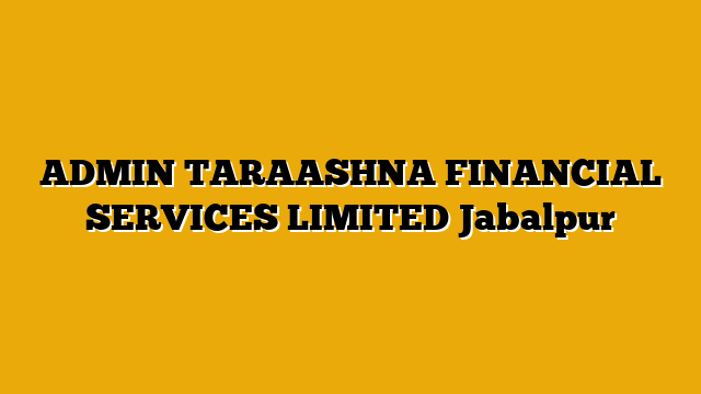 ADMIN TARAASHNA FINANCIAL SERVICES LIMITED Jabalpur ADMIN TARAASHNA FINANCIAL SERVICES LIMITED Jabalpur