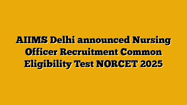 AIIMS Delhi announced Nursing Officer Recruitment Common Eligibility Test NORCET 2025