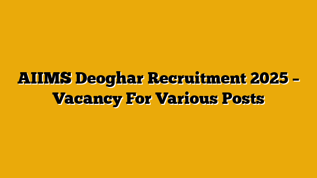 AIIMS Deoghar Recruitment 2025 – Vacancy For Various Posts AIIMS Deoghar Recruitment 2025 – Vacancy For Various Posts
