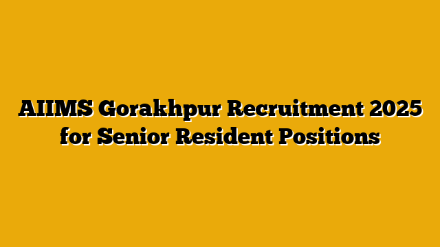 AIIMS Gorakhpur Recruitment 2025 for Senior Resident Positions AIIMS Gorakhpur Recruitment 2025 for Senior Resident Positions