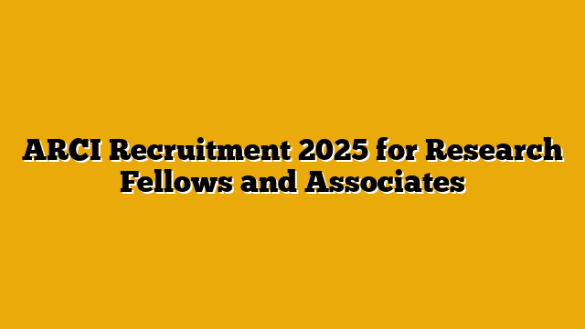 ARCI Recruitment 2025 for Research Fellows and Associates