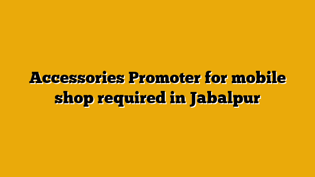 Accessories Promoter for mobile shop required in Jabalpur Accessories Promoter for mobile shop required in Jabalpur
