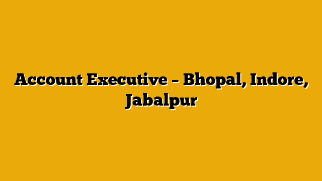 Account Executive – Bhopal, Indore, Jabalpur