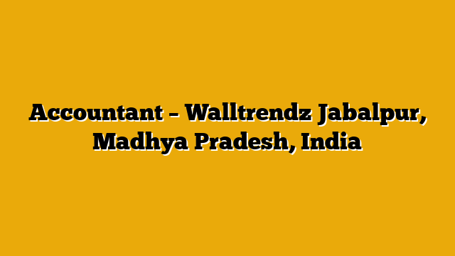 Accountant – Walltrendz Jabalpur, Madhya Pradesh, India Accountant – Walltrendz Jabalpur, Madhya Pradesh, India