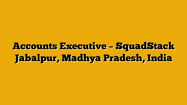 Accounts Executive – SquadStack Jabalpur, Madhya Pradesh, India Accounts Executive – SquadStack Jabalpur, Madhya Pradesh, India
