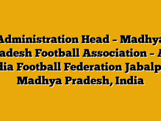 Administration Head – Madhya Pradesh Football Association – All India Football Federation Jabalpur, Madhya Pradesh, India