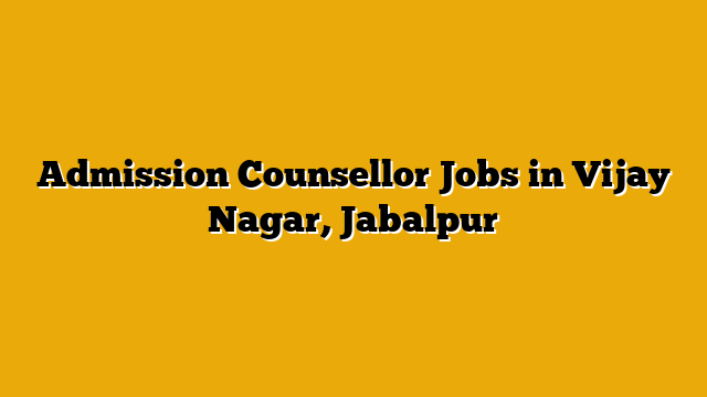 Admission Counsellor Jobs in Vijay Nagar, Jabalpur Admission Counsellor Jobs in Vijay Nagar, Jabalpur