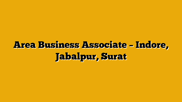 Area Business Associate – Indore, Jabalpur, Surat Area Business Associate – Indore, Jabalpur, Surat