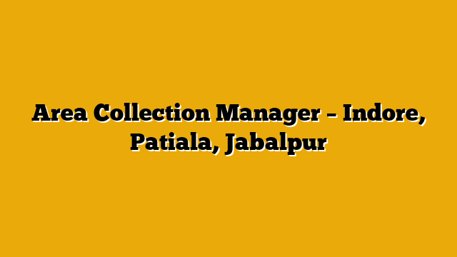 Area Collection Manager – Indore, Patiala, Jabalpur