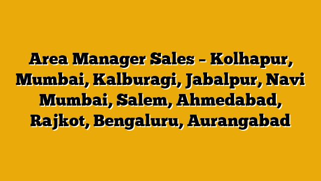 Area Manager Sales – Kolhapur, Mumbai, Kalburagi, Jabalpur, Navi Mumbai, Salem, Ahmedabad, Rajkot, Bengaluru, Aurangabad