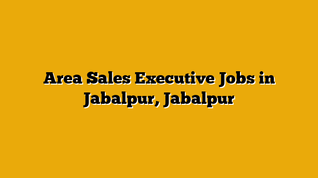 Area Sales Executive Jobs in Jabalpur, Jabalpur Area Sales Executive Jobs in Jabalpur, Jabalpur