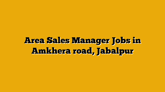 Area Sales Manager Jobs in Amkhera road, Jabalpur Area Sales Manager Jobs in Amkhera road, Jabalpur