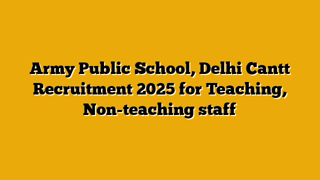 Army Public School, Delhi Cantt Recruitment 2025 for Teaching, Non-teaching staff Army Public School, Delhi Cantt Recruitment 2025 for Teaching, Non-teaching staff
