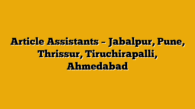 Article Assistants – Jabalpur, Pune, Thrissur, Tiruchirapalli, Ahmedabad Article Assistants – Jabalpur, Pune, Thrissur, Tiruchirapalli, Ahmedabad