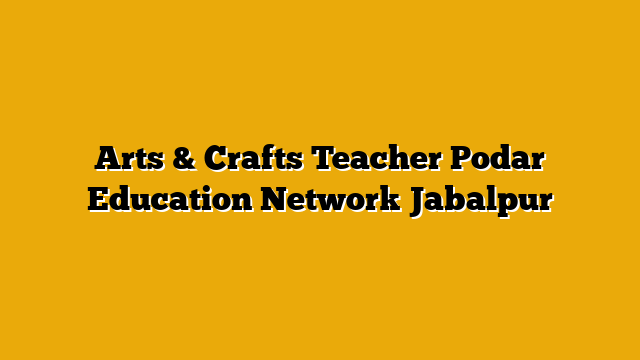Arts & Crafts Teacher Podar Education Network Jabalpur Arts & Crafts Teacher Podar Education Network Jabalpur