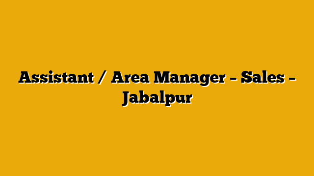 Assistant / Area Manager – Sales – Jabalpur