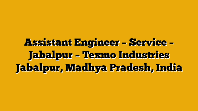 Assistant Engineer – Service – Jabalpur – Texmo Industries Jabalpur, Madhya Pradesh, India Assistant Engineer – Service – Jabalpur – Texmo Industries Jabalpur, Madhya Pradesh, India