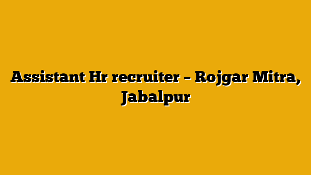 Assistant Hr recruiter  – Rojgar Mitra, Jabalpur
