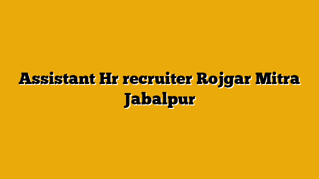 Assistant Hr recruiter  Rojgar Mitra Jabalpur