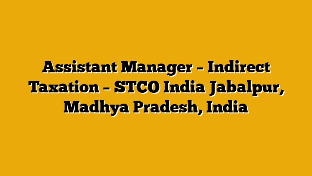 Assistant Manager – Indirect Taxation – STCO India Jabalpur, Madhya Pradesh, India Assistant Manager – Indirect Taxation – STCO India Jabalpur, Madhya Pradesh, India