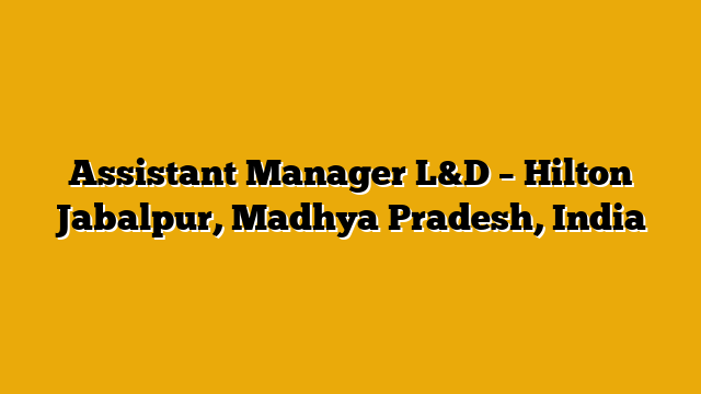 Assistant Manager L&D – Hilton Jabalpur, Madhya Pradesh, India