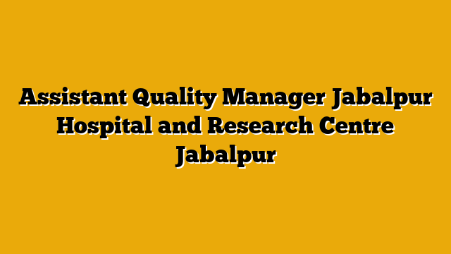 Assistant Quality Manager Jabalpur Hospital and Research Centre Jabalpur Assistant Quality Manager Jabalpur Hospital and Research Centre Jabalpur