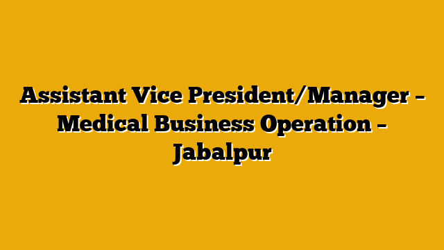 Assistant Vice President/Manager – Medical Business Operation – Jabalpur