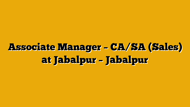 Associate Manager – CA/SA (Sales) at Jabalpur – Jabalpur Associate Manager – CA/SA (Sales) at Jabalpur – Jabalpur