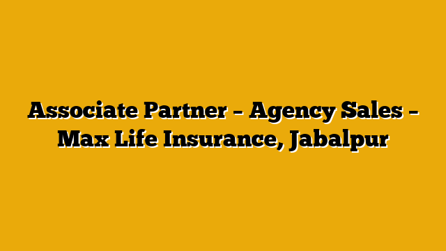 Associate Partner – Agency Sales – Max Life Insurance, Jabalpur Associate Partner – Agency Sales – Max Life Insurance, Jabalpur