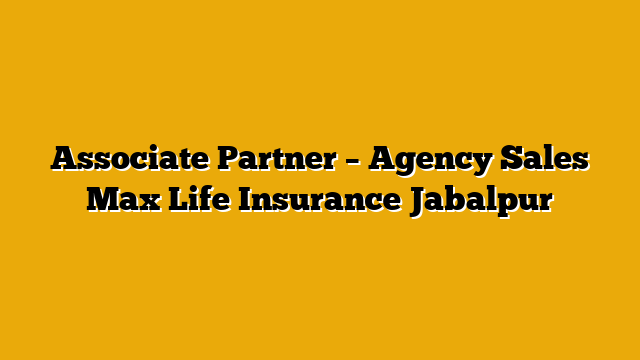 Associate Partner – Agency Sales  Max Life Insurance Jabalpur