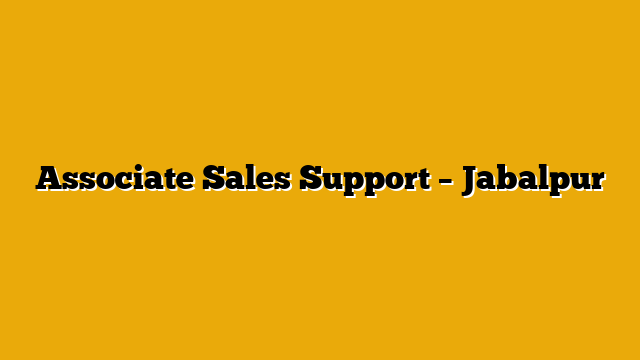 Associate Sales Support – Jabalpur Associate Sales Support – Jabalpur