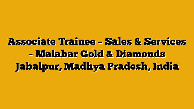 Associate Trainee – Sales & Services – Malabar Gold & Diamonds Jabalpur, Madhya Pradesh, India