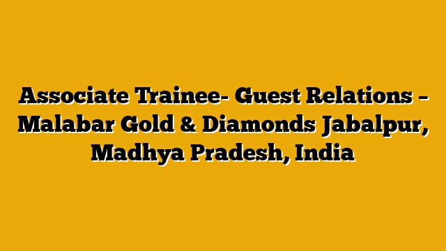 Associate Trainee- Guest Relations – Malabar Gold & Diamonds Jabalpur, Madhya Pradesh, India
