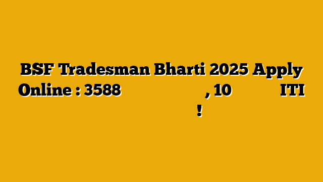 BSF Tradesman Bharti 2025 Apply Online : 3588 पदों पर बंपर भर्ती, 10वीं पास और ITI वालों के लिए मौका! BSF Tradesman Bharti 2025 Apply Online : 3588 पदों पर बंपर भर्ती, 10वीं पास और ITI वालों के लिए मौका!
