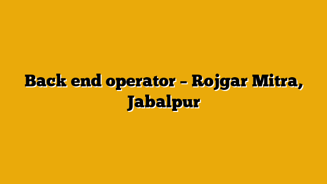 Back end operator – Rojgar Mitra, Jabalpur Back end operator – Rojgar Mitra, Jabalpur