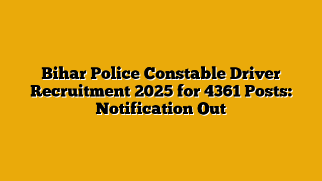 Bihar Police Constable Driver Recruitment 2025 for 4361 Posts: Notification Out Bihar Police Constable Driver Recruitment 2025 for 4361 Posts: Notification Out