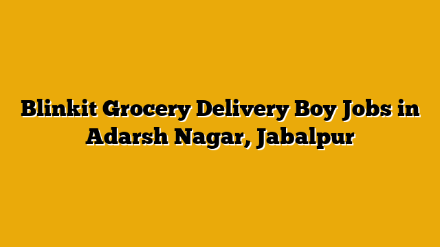 Blinkit Grocery Delivery Boy Jobs in Adarsh Nagar, Jabalpur