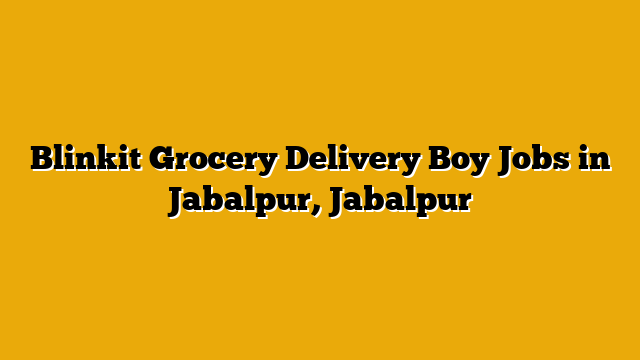 Blinkit Grocery Delivery Boy Jobs in Jabalpur, Jabalpur