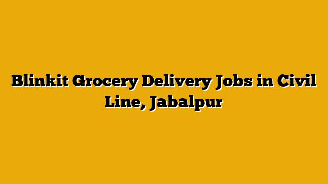 Blinkit Grocery Delivery Jobs in Civil Line, Jabalpur