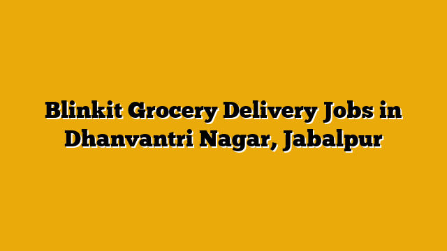 Blinkit Grocery Delivery Jobs in Dhanvantri Nagar, Jabalpur Blinkit Grocery Delivery Jobs in Dhanvantri Nagar, Jabalpur