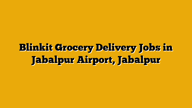Blinkit Grocery Delivery Jobs in Jabalpur Airport, Jabalpur