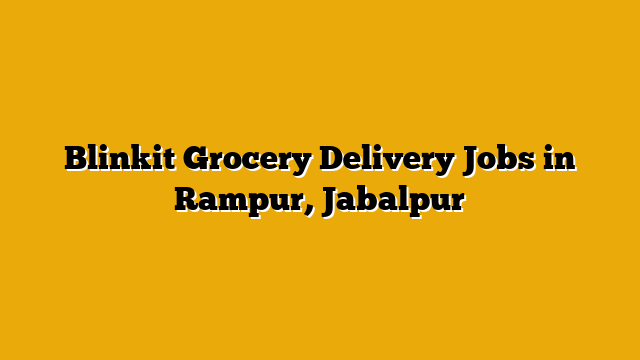 Blinkit Grocery Delivery Jobs in Rampur, Jabalpur Blinkit Grocery Delivery Jobs in Rampur, Jabalpur