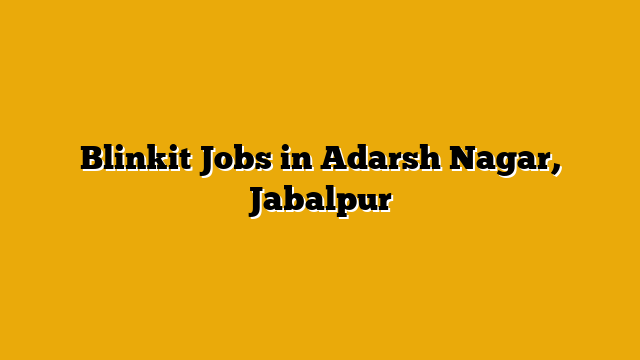 Blinkit Jobs in Adarsh Nagar, Jabalpur Blinkit Jobs in Adarsh Nagar, Jabalpur