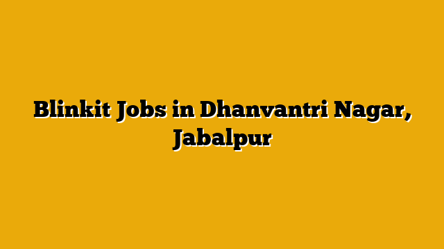 Blinkit Jobs in Dhanvantri Nagar, Jabalpur