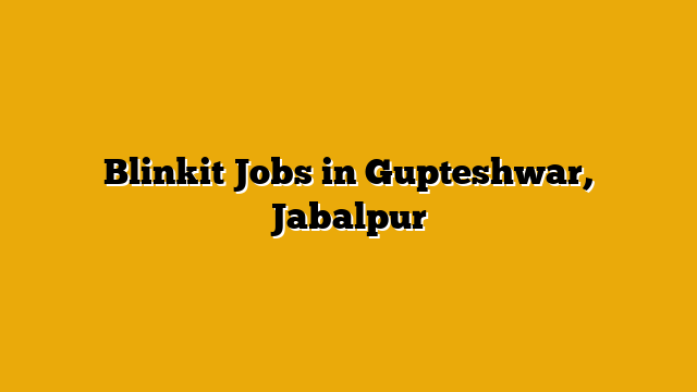 Blinkit Jobs in Gupteshwar, Jabalpur Blinkit Jobs in Gupteshwar, Jabalpur