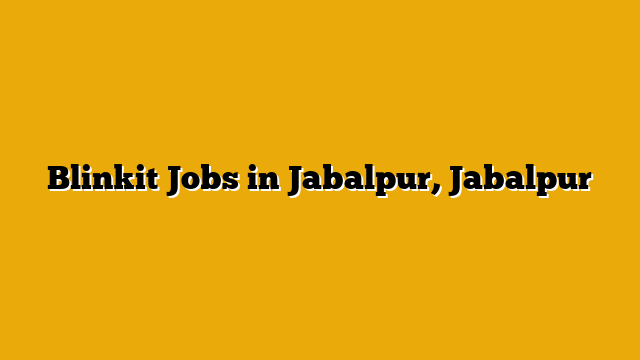 Blinkit Jobs in Jabalpur, Jabalpur Blinkit Jobs in Jabalpur, Jabalpur