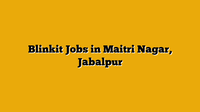 Blinkit Jobs in Maitri Nagar, Jabalpur Blinkit Jobs in Maitri Nagar, Jabalpur