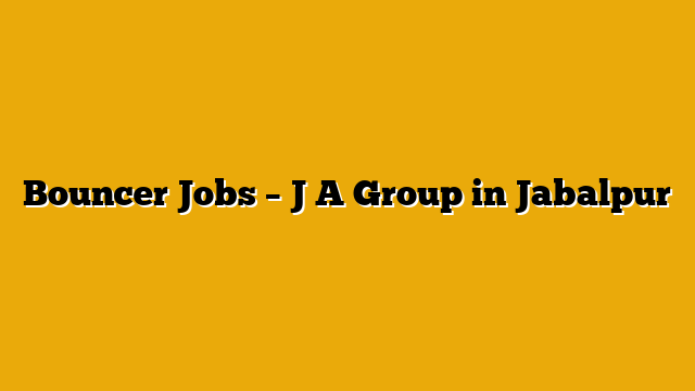 Bouncer Jobs – J A Group in Jabalpur Bouncer Jobs – J A Group in Jabalpur